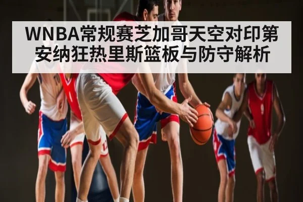 WNBA常规赛芝加哥天空对印第安纳狂热里斯篮板与防守解析