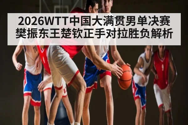 2026WTT中国大满贯男单决赛樊振东王楚钦正手对拉胜负解析