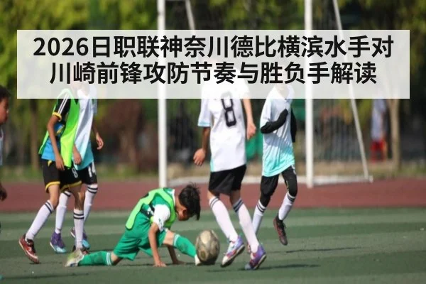 2026日职联神奈川德比横滨水手对川崎前锋攻防节奏与胜负手解读