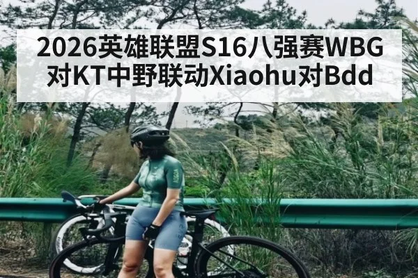2026英雄联盟S16八强赛WBG对KT中野联动Xiaohu对Bdd