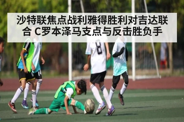 沙特联焦点战利雅得胜利对吉达联合 C罗本泽马支点与反击胜负手